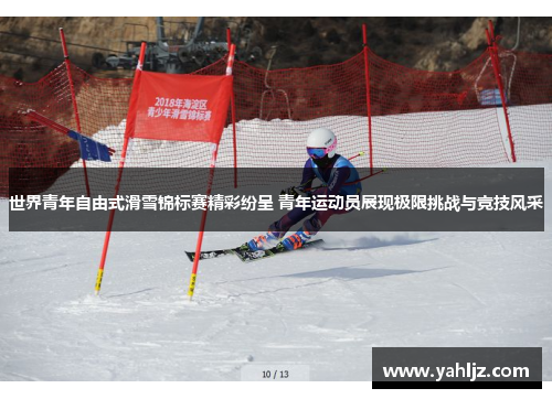 世界青年自由式滑雪锦标赛精彩纷呈 青年运动员展现极限挑战与竞技风采 世界青年自由式滑雪锦标赛精彩纷呈 青年运动员展现极限挑战与竞技风采