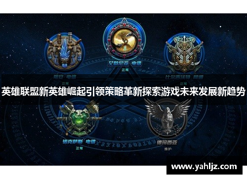 英雄联盟新英雄崛起引领策略革新探索游戏未来发展新趋势 英雄联盟新英雄崛起引领策略革新探索游戏未来发展新趋势