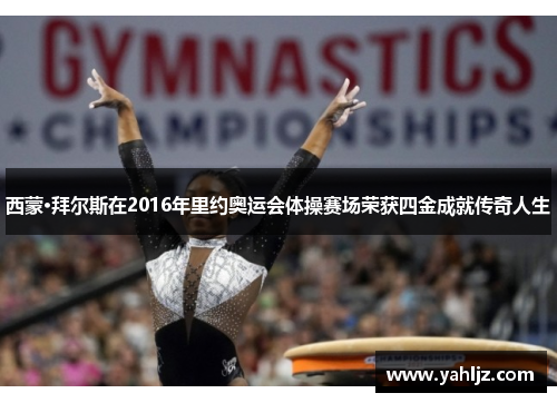 西蒙·拜尔斯在2016年里约奥运会体操赛场荣获四金成就传奇人生