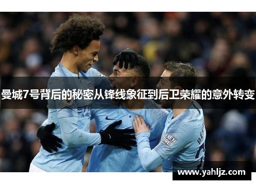 曼城7号背后的秘密从锋线象征到后卫荣耀的意外转变