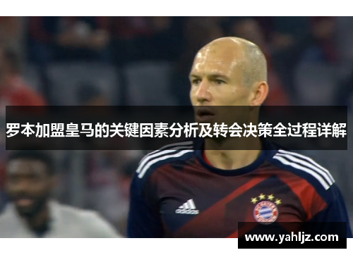 罗本加盟皇马的关键因素分析及转会决策全过程详解 罗本加盟皇马的关键因素分析及转会决策全过程详解