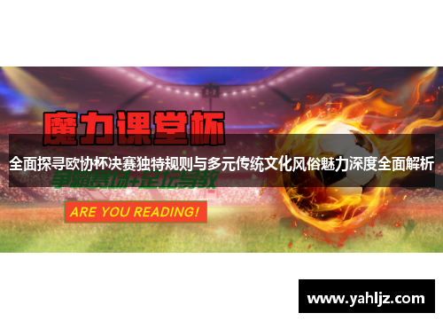 全面探寻欧协杯决赛独特规则与多元传统文化风俗魅力深度全面解析 全面探寻欧协杯决赛独特规则与多元传统文化风俗魅力深度全面解析