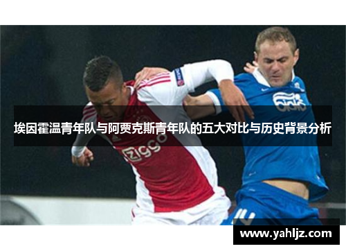 埃因霍温青年队与阿贾克斯青年队的五大对比与历史背景分析 埃因霍温青年队与阿贾克斯青年队的五大对比与历史背景分析