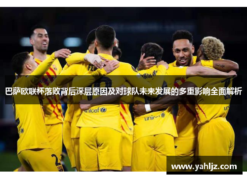 巴萨欧联杯落败背后深层原因及对球队未来发展的多重影响全面解析 巴萨欧联杯落败背后深层原因及对球队未来发展的多重影响全面解析
