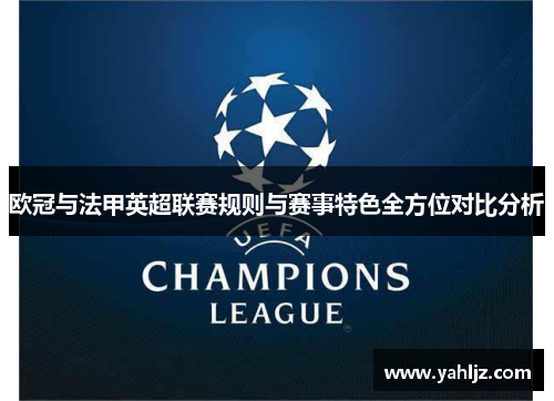 欧冠与法甲英超联赛规则与赛事特色全方位对比分析 欧冠与法甲英超联赛规则与赛事特色全方位对比分析