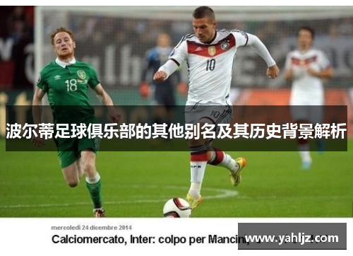 波尔蒂足球俱乐部的其他别名及其历史背景解析 波尔蒂足球俱乐部的其他别名及其历史背景解析