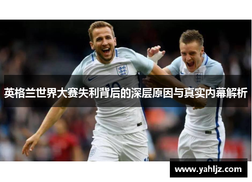 英格兰世界大赛失利背后的深层原因与真实内幕解析 英格兰世界大赛失利背后的深层原因与真实内幕解析