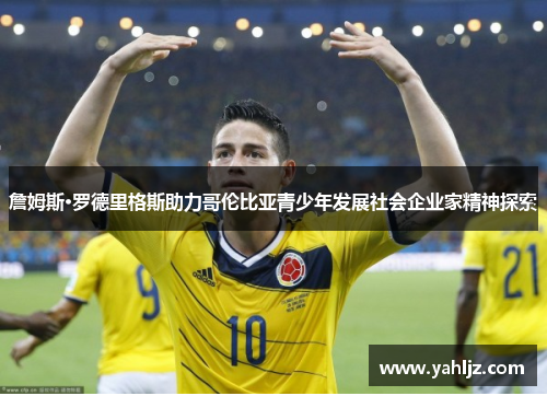 詹姆斯·罗德里格斯助力哥伦比亚青少年发展社会企业家精神探索