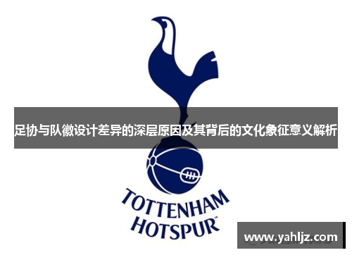 足协与队徽设计差异的深层原因及其背后的文化象征意义解析