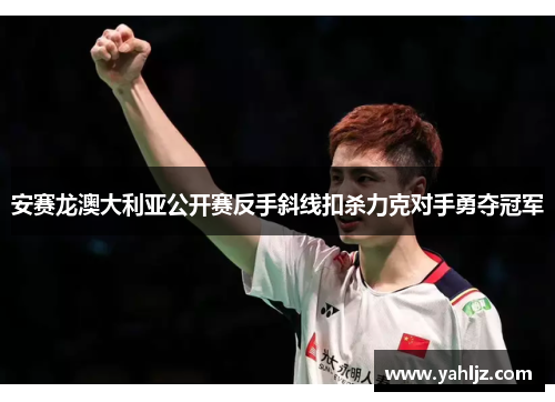 安赛龙澳大利亚公开赛反手斜线扣杀力克对手勇夺冠军